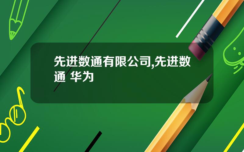 先进数通有限公司,先进数通 华为